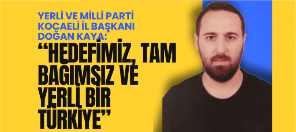 YERLİ VE MİLLİ PARTİ KOCAELİ İL BAŞKANI DOĞAN KAYA: “HEDEFİMİZ, TAM BAĞIMSIZ VE YERLİ BİR TÜRKİYE” - GÜNDEM - İnternetin Ajansı